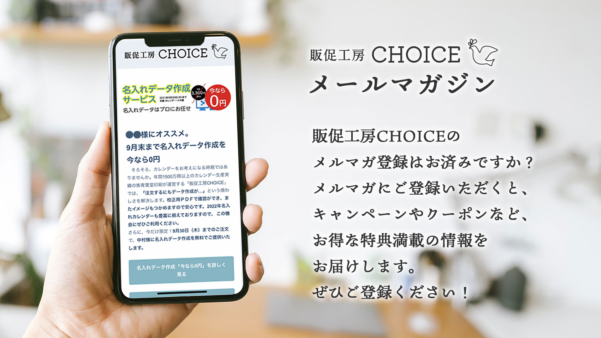 販促工房CHOICEの メルマガ登録はお済みですか？ メルマガにご登録いただくと、 キャンペーンやクーポンなど、 お得な特典満載の情報を お届けします。 ぜひご登録ください！